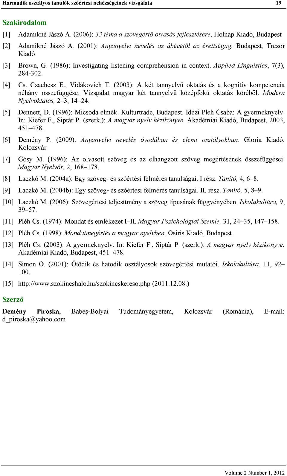 Czachesz E., Vidákovich T. (2003): A két tannyelvű oktatás és a kognitív kompetencia néhány összefüggése. Vizsgálat magyar két tannyelvű középfokú oktatás köréből. Modern Nyelvoktatás, 2 3, 14 24.