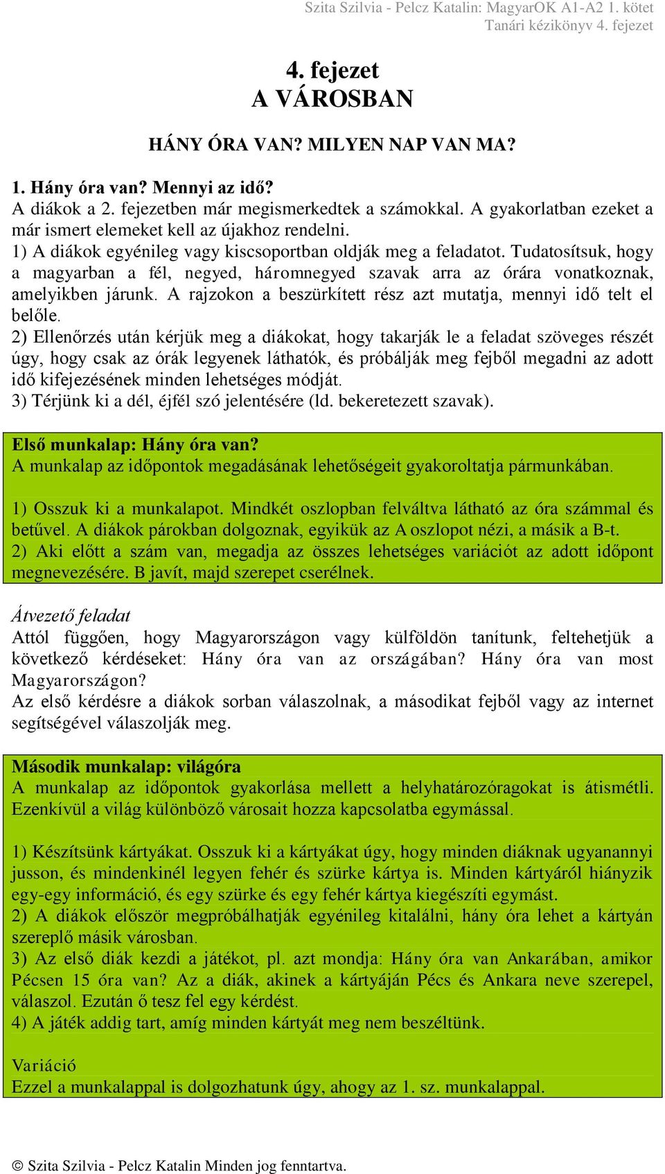 Tudatosítsuk, hogy a magyarban a fél, negyed, háromnegyed szavak arra az órára vonatkoznak, amelyikben járunk. A rajzokon a beszürkített rész azt mutatja, mennyi idő telt el belőle.