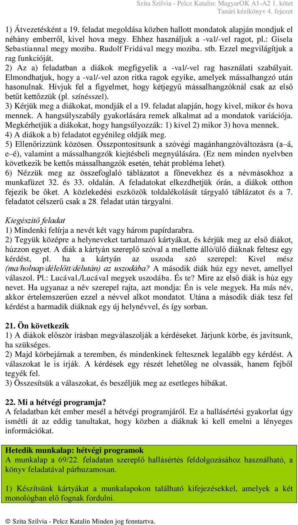 Elmondhatjuk, hogy a -val/-vel azon ritka ragok egyike, amelyek mássalhangzó után hasonulnak. Hívjuk fel a figyelmet, hogy kétjegyű mássalhangzóknál csak az első betűt kettőzzük (pl. színésszel).