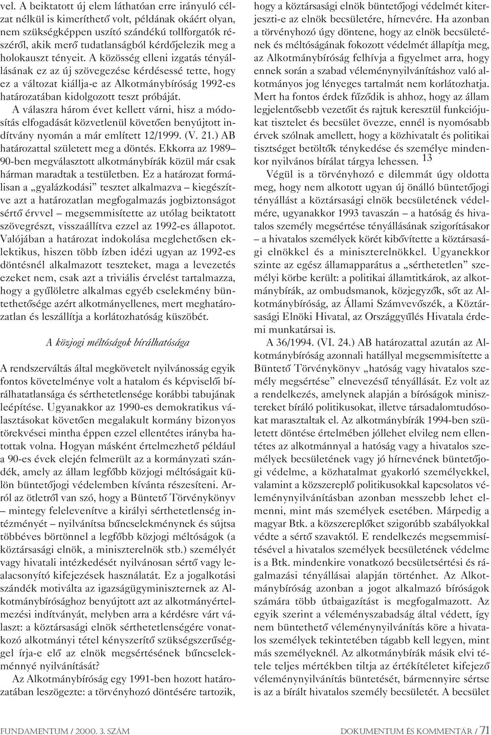 A közösség elleni izgatás tényállásának ez az új szövegezése kérdésessé tette, hogy ez a változat kiállja-e az Alkotmánybíróság 1992-es határozatában kidolgozott teszt próbáját.