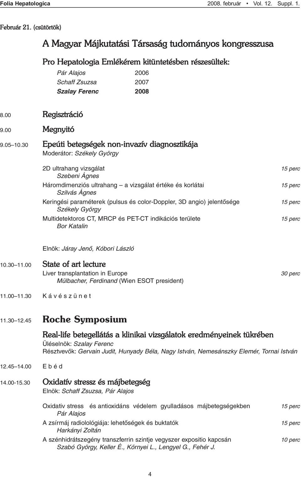 30 Epeúti betegségek non-invazív diagnosztikája Moderátor: Székely György 2D ultrahang vizsgálat Szebeni Ágnes Háromdimenziós ultrahang a vizsgálat értéke és korlátai Szilvás Ágnes Keringési