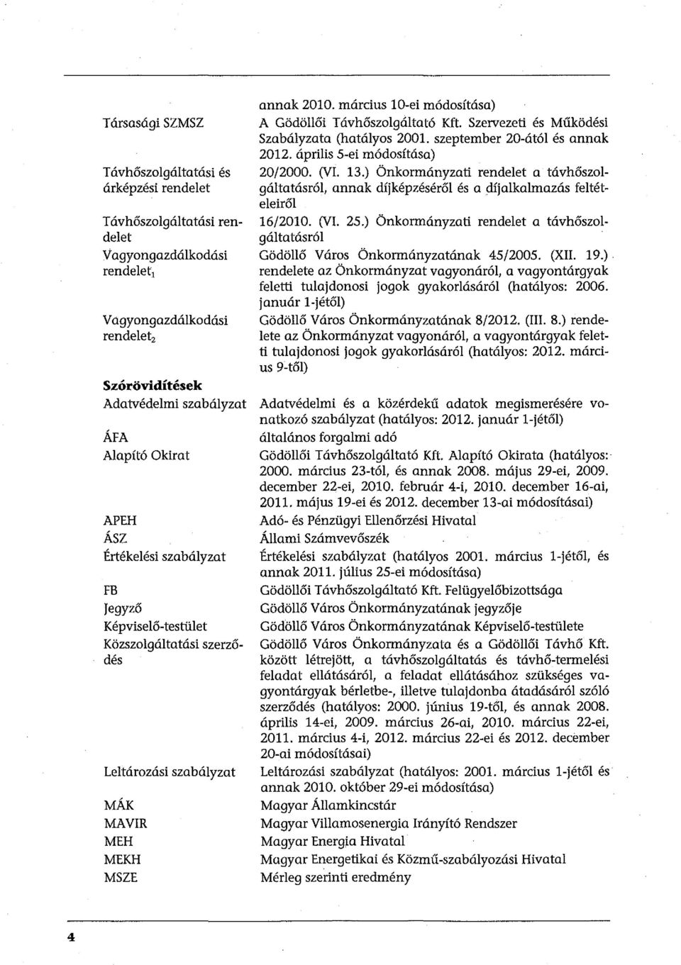 március 10-ei módosítása) A Gödöllői T ávhőszolgáltató Kft. Szervezeti és Működési Szabályzata (hatályos 2001. szeptember 20-ától és annak 2012. április 5-ei módosítása) 20/2000. (VI. 13.