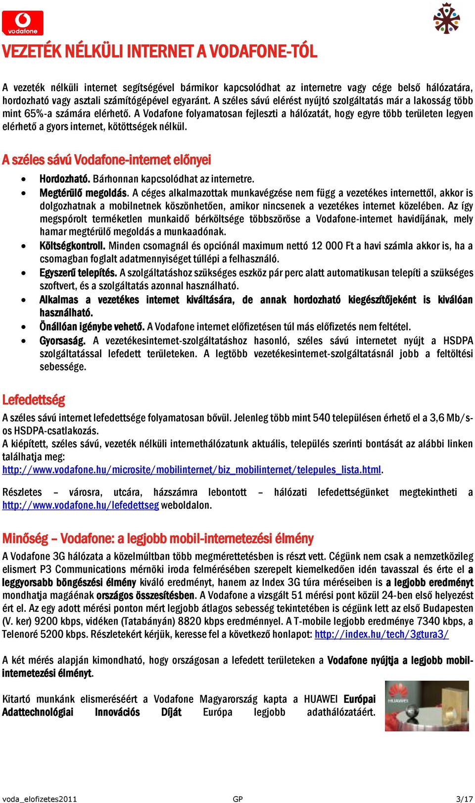 A Vodafone folyamatosan fejleszti a hálózatát, hogy egyre több területen legyen elérhető a gyors internet, kötöttségek nélkül. A széles sávú Vodafone-internet előnyei Hordozható.