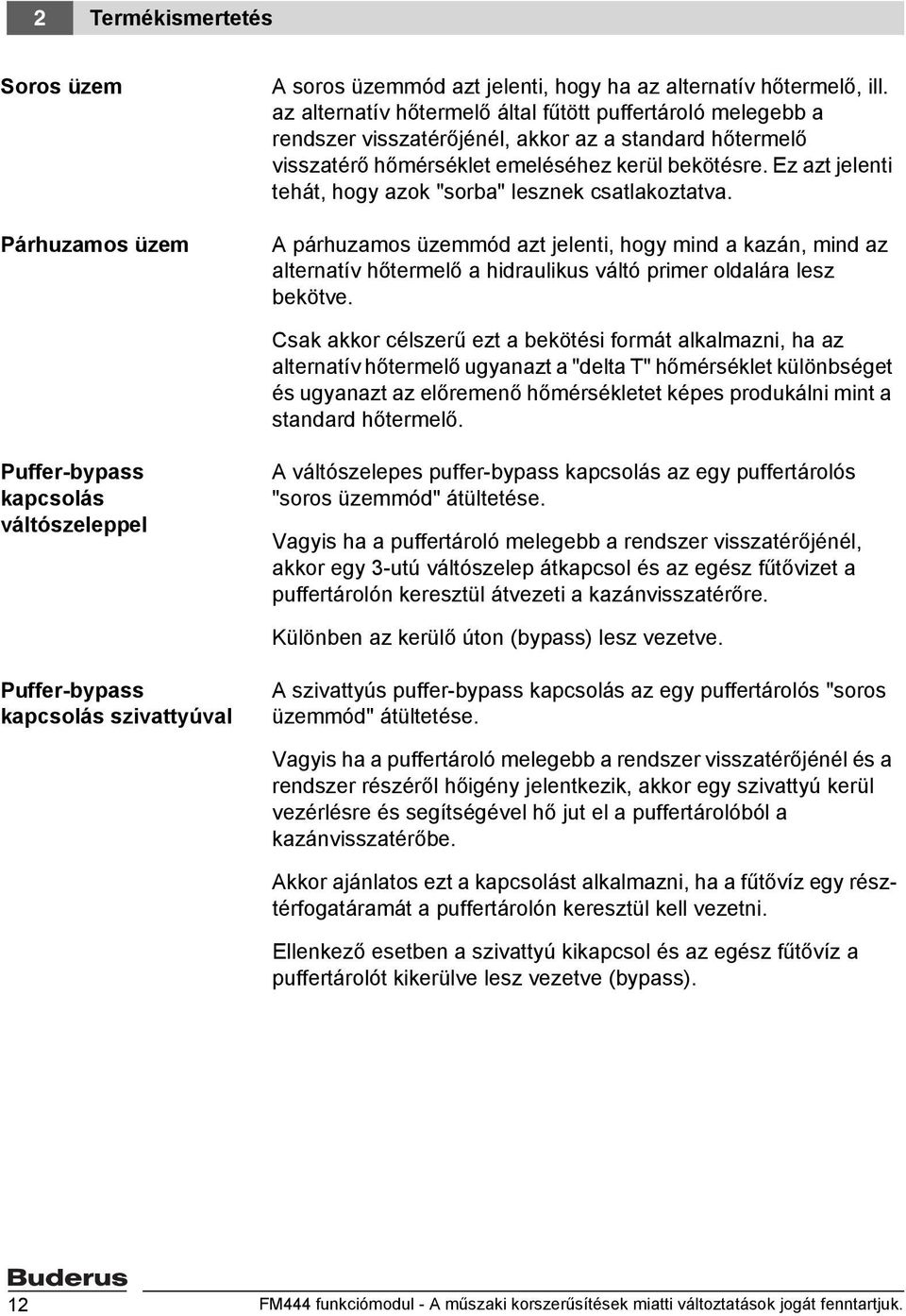 Ez azt jelenti tehát, hogy azok "sorba" lesznek csatlakoztatva. A párhuzamos üzemmód azt jelenti, hogy mind a kazán, mind az alternatív hőtermelő a hidraulikus váltó primer oldalára lesz bekötve.