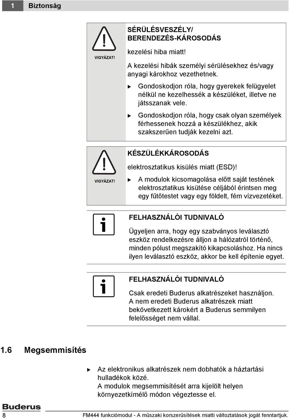 B Gondoskodjon róla, hogy csak olyan személyek férhessenek hozzá a készülékhez, akik szakszerűen tudják kezelni azt. KÉSZÜLÉKKÁROSODÁS VIGYÁZAT! elektrosztatikus kisülés miatt (ESD)!