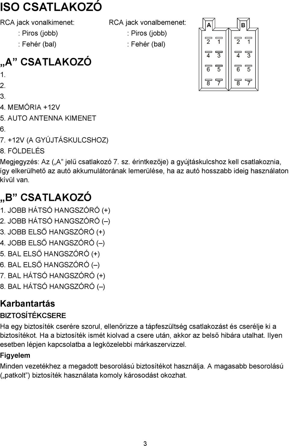 érintkezője) a gyújtáskulcshoz kell csatlakoznia, így elkerülhető az autó akkumulátorának lemerülése, ha az autó hosszabb ideig használaton kívül van. B CSATLAKOZÓ 1. JOBB HÁTSÓ HANGSZÓRÓ (+) 2.