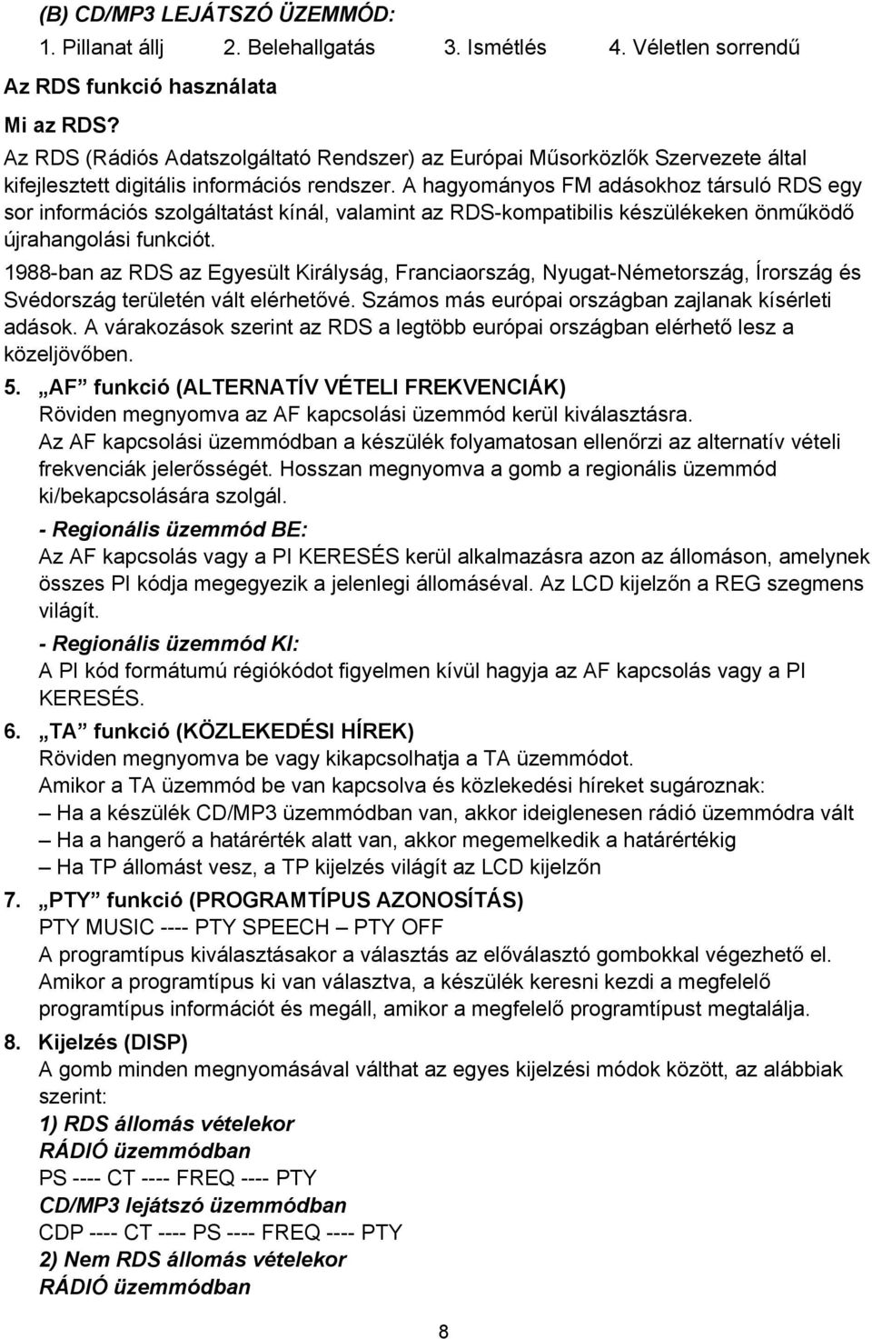 A hagyományos FM adásokhoz társuló RDS egy sor információs szolgáltatást kínál, valamint az RDS-kompatibilis készülékeken önműködő újrahangolási funkciót.