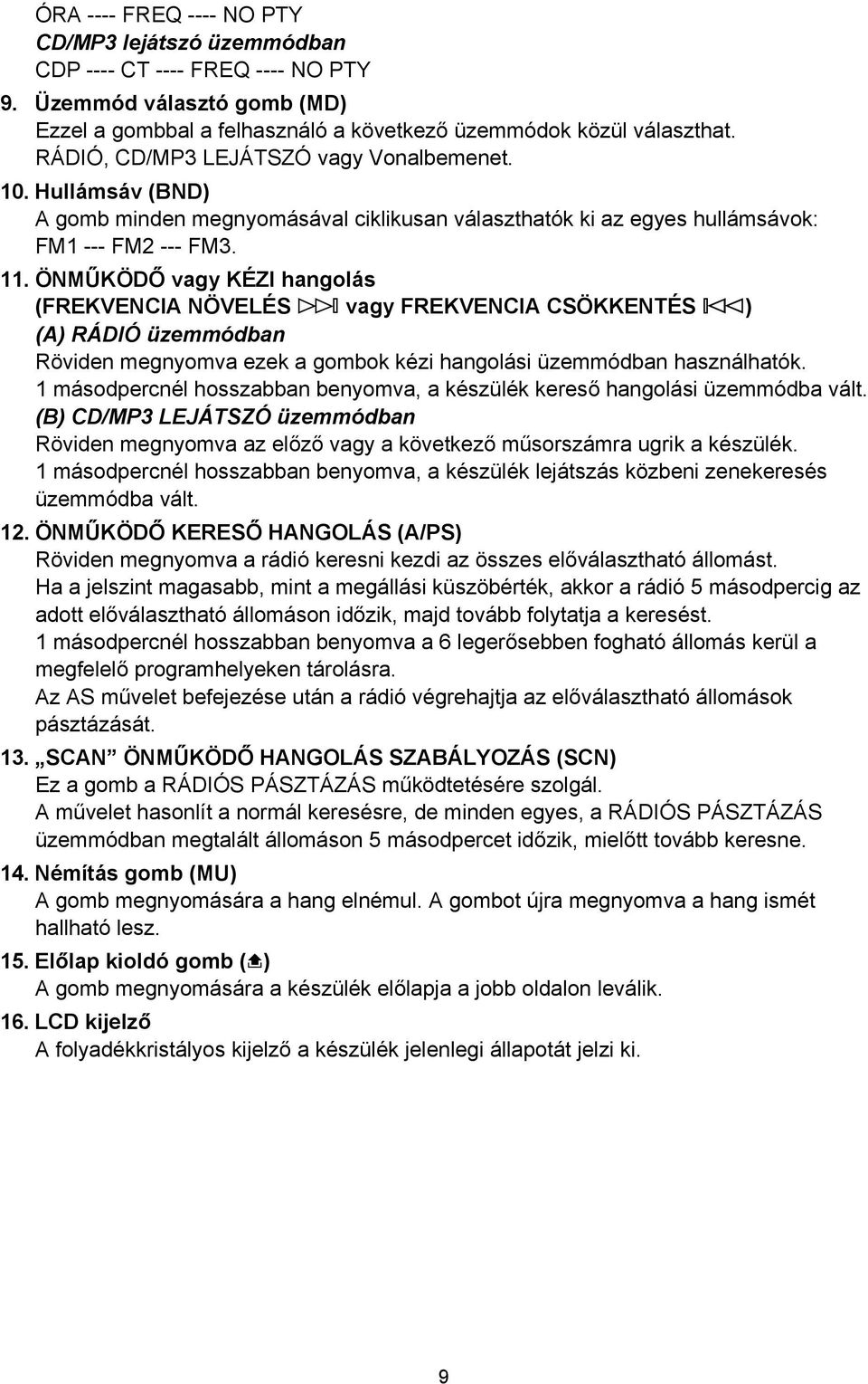 ÖNMŰKÖDŐ vagy KÉZI hangolás (FREKVENCIA NÖVELÉS ± vagy FREKVENCIA CSÖKKENTÉS l) (A) RÁDIÓ üzemmódban Röviden megnyomva ezek a gombok kézi hangolási üzemmódban használhatók.