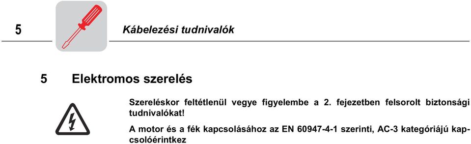 1 Kábelezési tudnivalók Fékvezérlés zavaró hatás elleni védelme A fékvezérlés zavaró hatás elleni védelemként a fékvezetékek nem lehetnek közös kábelben olyan teljesítményvezetékekkel, amelyek