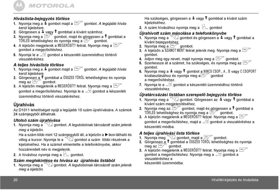 Nyomja le a > gombot a készenléti üzemmódhoz történő A teljes híváslista törlése 1. Nyomja meg a u gombot majd a m gombot. A legújabb hívás kerül kijelzésre. 2.