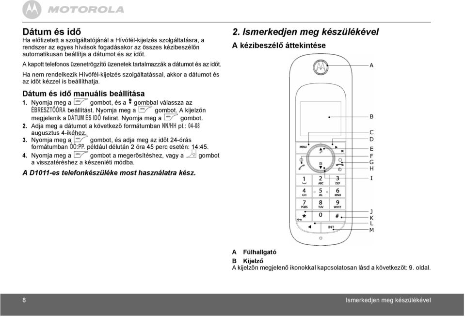 Dátum és idő manuális beállítása 1. Nyomja meg a m gombot, és a d gombbal válassza az ÉBRESZTŐÓRA beállítást. Nyomja meg a m gombot. A kijelzőn megjelenik a DÁTUM ÉS IDŐ felirat.