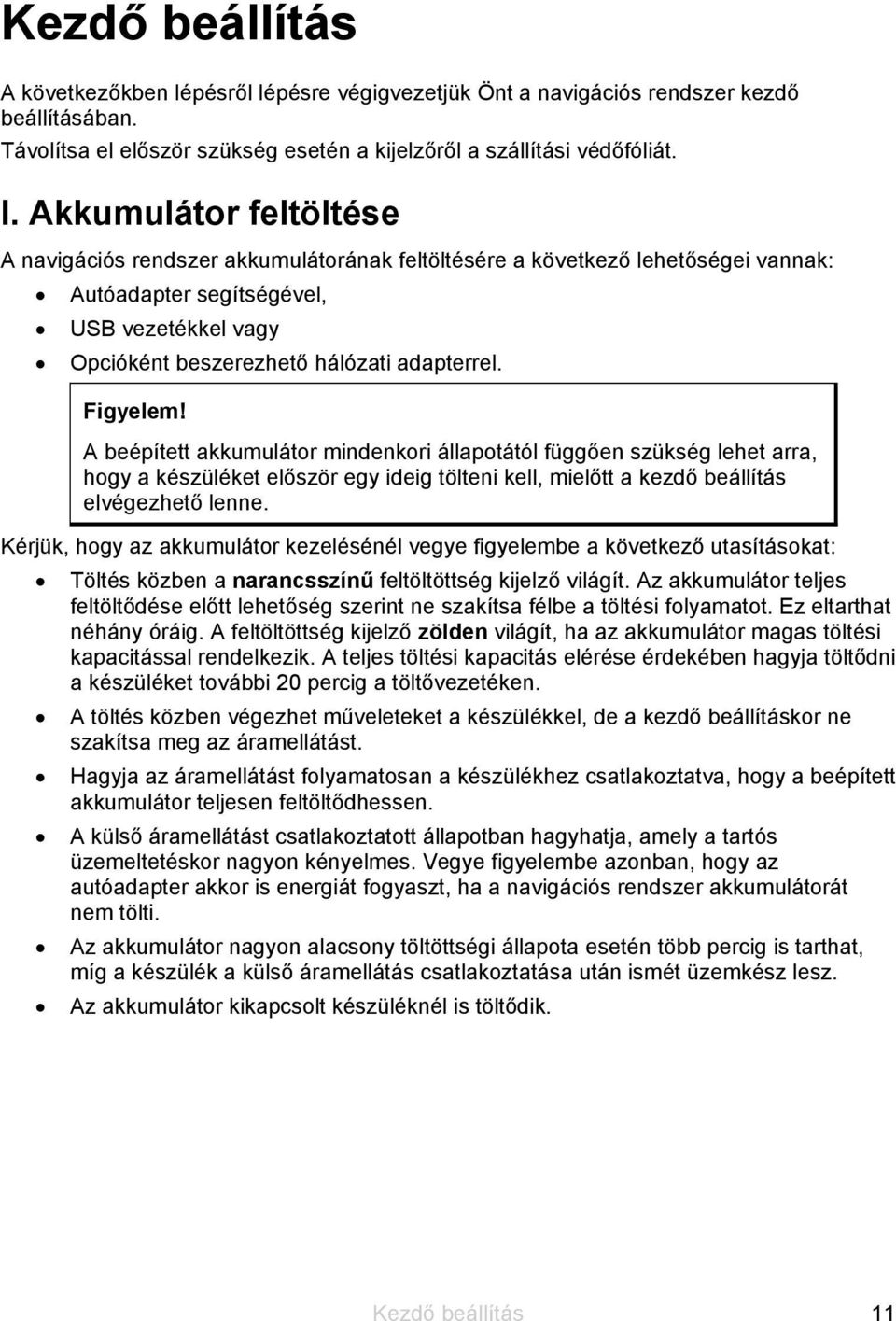 Figyelem! A beépített akkumulátor mindenkori állapotától függően szükség lehet arra, hogy a készüléket először egy ideig tölteni kell, mielőtt a kezdő beállítás elvégezhető lenne.