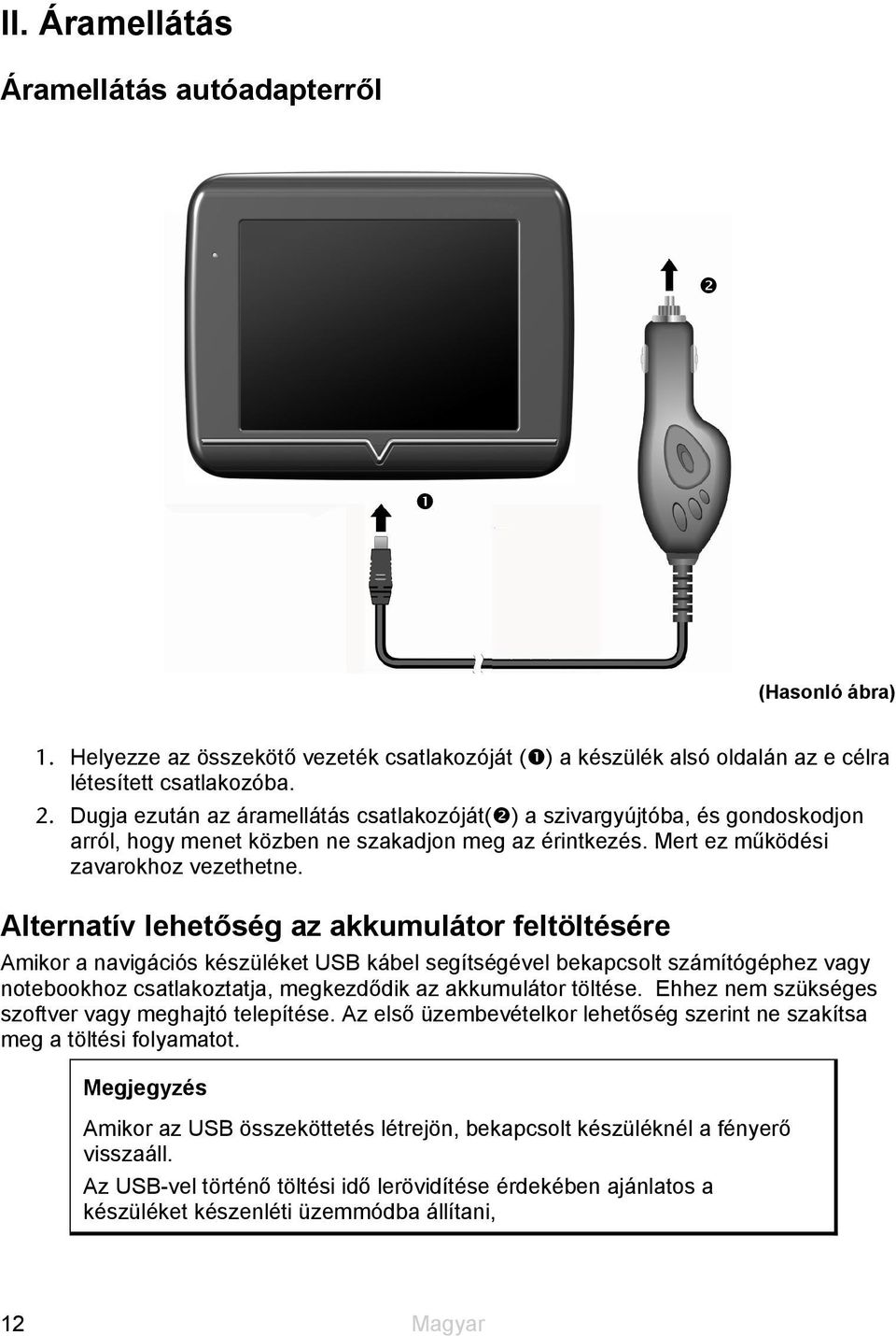 Alternatív lehetőség az akkumulátor feltöltésére Amikor a navigációs készüléket USB kábel segítségével bekapcsolt számítógéphez vagy notebookhoz csatlakoztatja, megkezdődik az akkumulátor töltése.