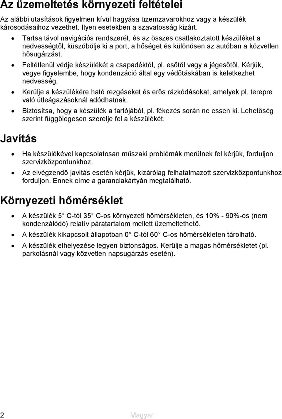 Feltétlenül védje készülékét a csapadéktól, pl. esőtől vagy a jégesőtől. Kérjük, vegye figyelembe, hogy kondenzáció által egy védőtáskában is keletkezhet nedvesség.