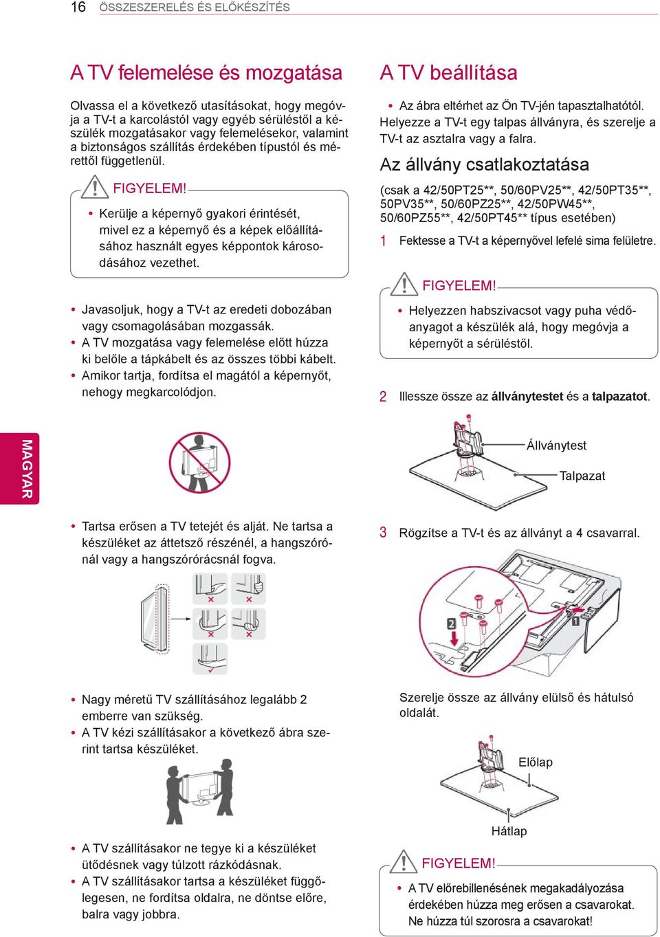 Kerülje a képernyő gyakori érintését, mivel ez a képernyő és a képek előállításához használt egyes képpontok károsodásához vezethet.