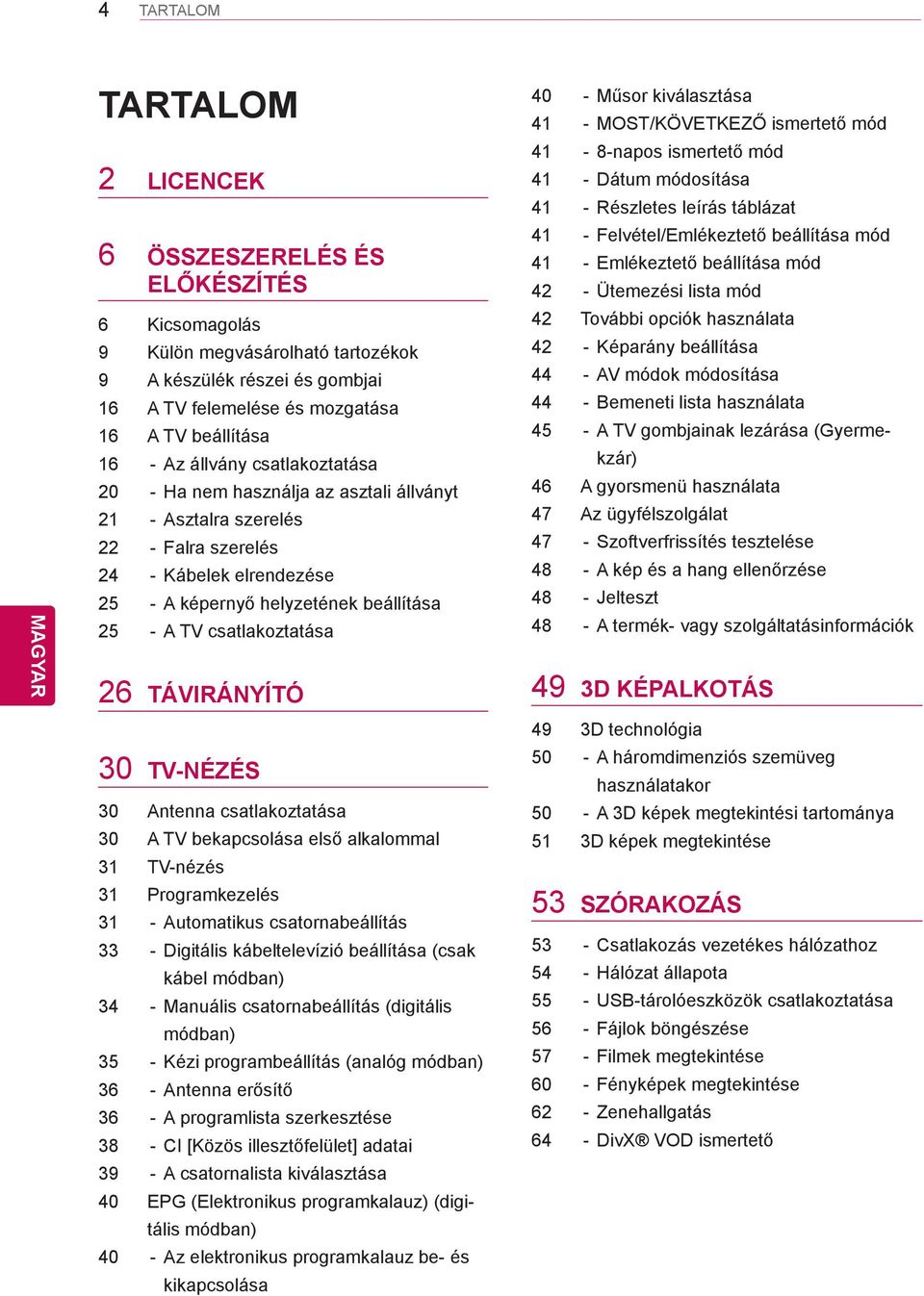 csatlakoztatása 26 TÁVIRÁNYÍTÓ 30 TV-NÉZÉS 30 Antenna csatlakoztatása 30 A TV bekapcsolása első alkalommal 31 TV-nézés 31 Programkezelés 31 - Automatikus csatornabeállítás 33 - Digitális