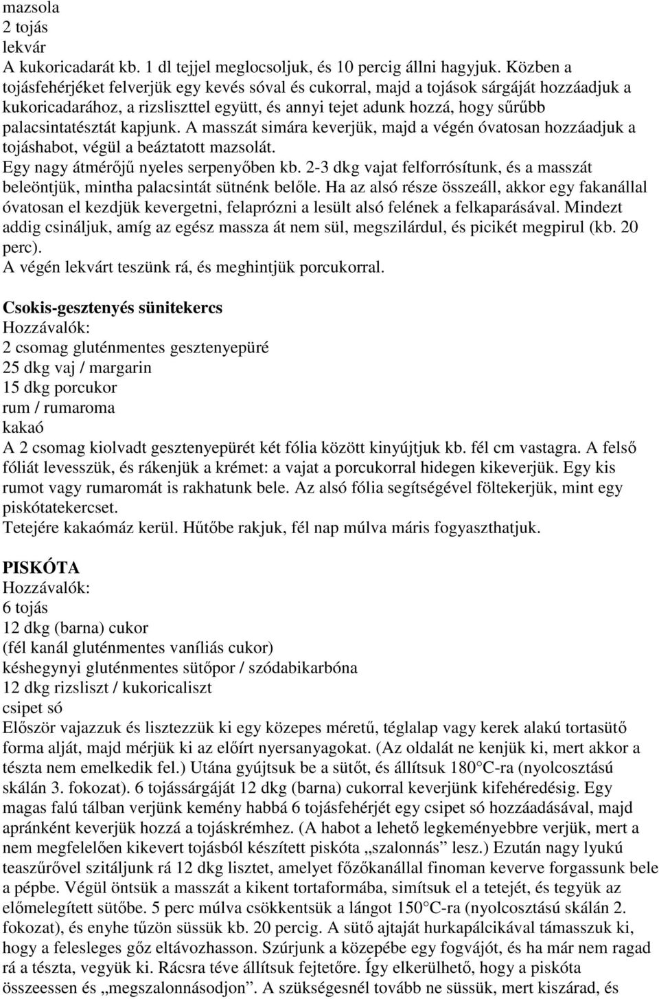 kapjunk. A masszát simára keverjük, majd a végén óvatosan hozzáadjuk a tojáshabot, végül a beáztatott mazsolát. Egy nagy átmérőjű nyeles serpenyőben kb.