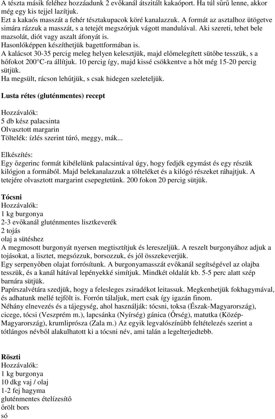 Hasonlóképpen készíthetjük bagettformában is. A kalácsot 30-35 percig meleg helyen kelesztjük, majd előmelegített sütőbe tesszük, s a hőfokot 200 C-ra állítjuk.