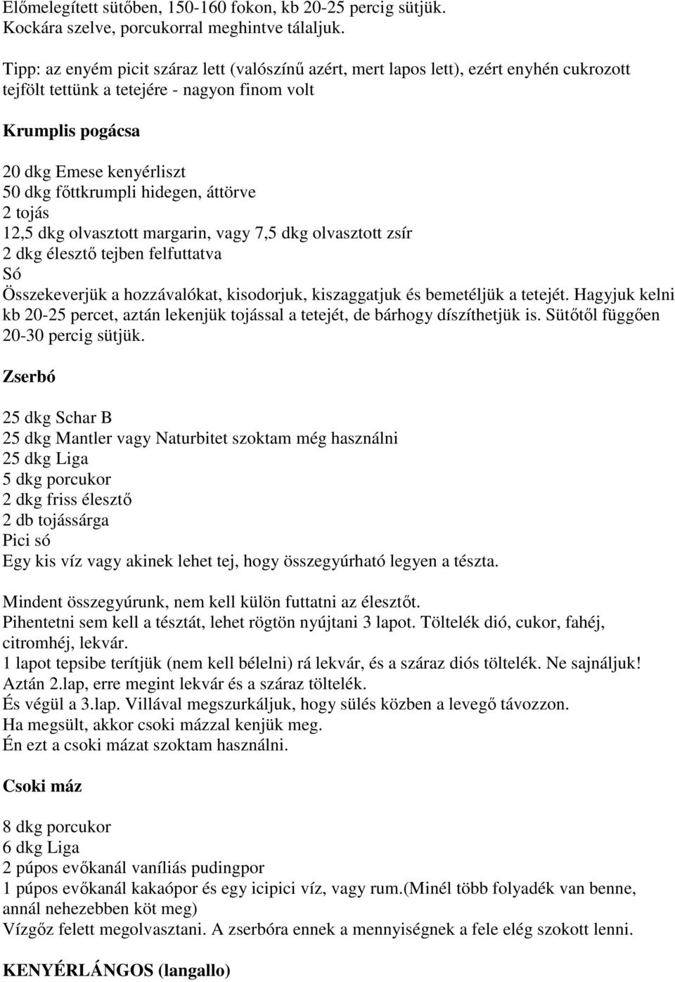 hidegen, áttörve 2 tojás 12,5 dkg olvasztott margarin, vagy 7,5 dkg olvasztott zsír 2 dkg élesztő tejben felfuttatva Só Összekeverjük a hozzávalókat, kisodorjuk, kiszaggatjuk és bemetéljük a tetejét.