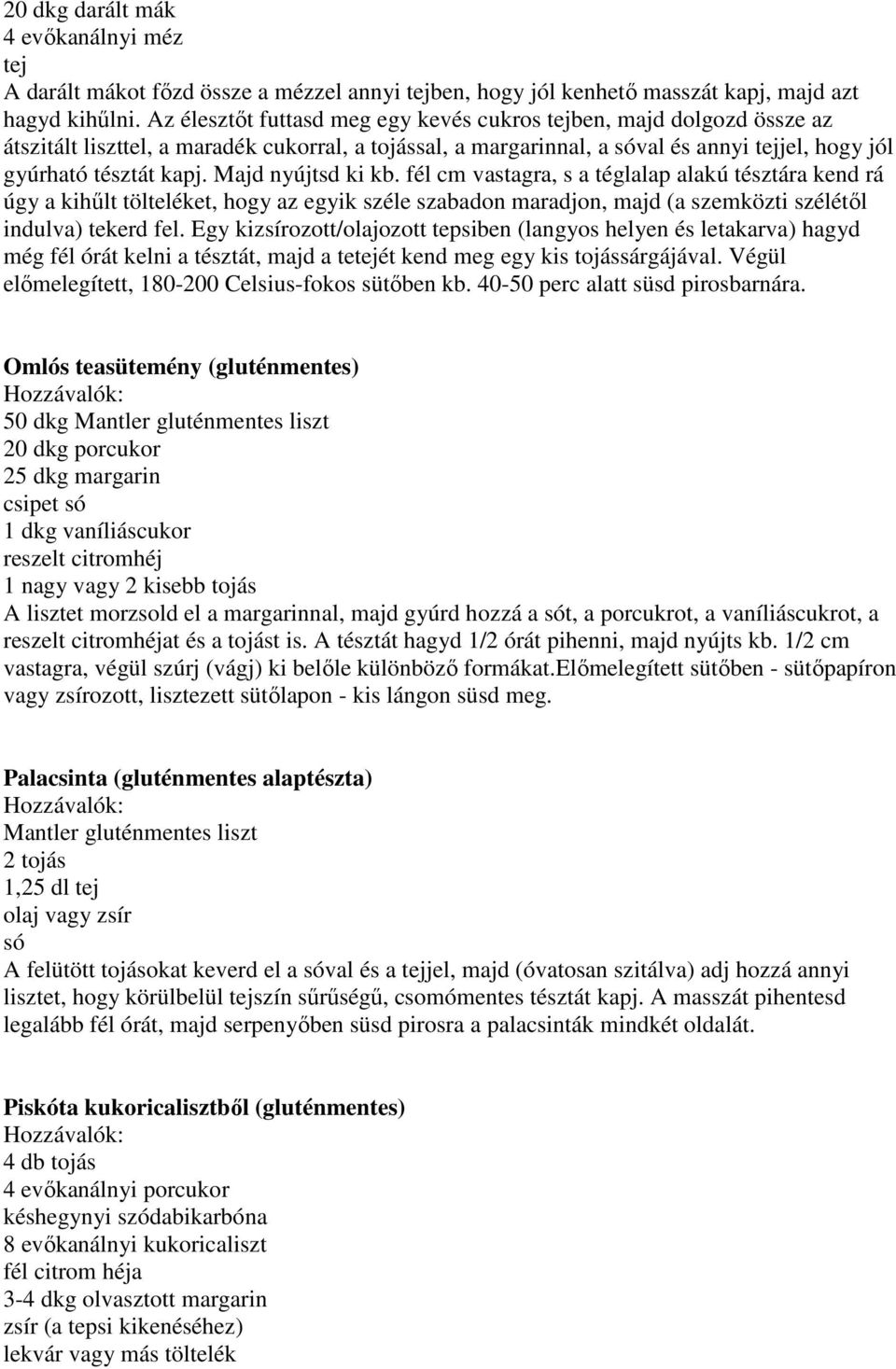 Majd nyújtsd ki kb. fél cm vastagra, s a téglalap alakú tésztára kend rá úgy a kihűlt tölteléket, hogy az egyik széle szabadon maradjon, majd (a szemközti szélétől indulva) tekerd fel.