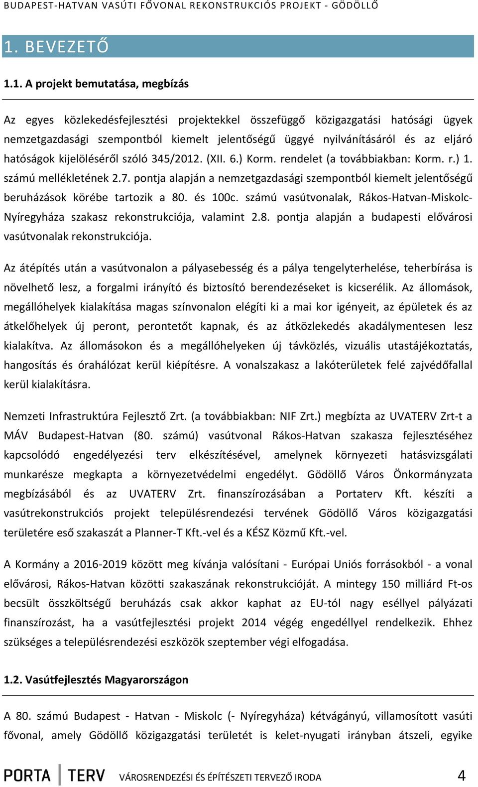 pontja alapján a nemzetgazdasági szempontból kiemelt jelentőségű beruházások körébe tartozik a 80. és 100c. számú vasútvonalak, Rákos Hatvan Miskolc Nyíregyháza szakasz rekonstrukciója, valamint 2.8. pontja alapján a budapesti elővárosi vasútvonalak rekonstrukciója.