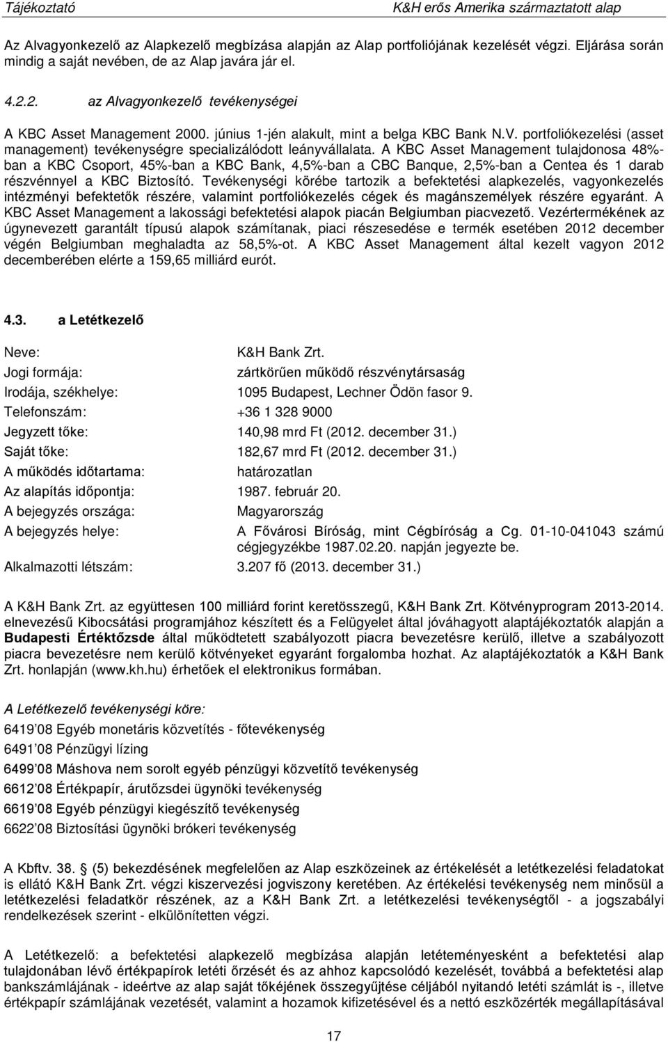 A KBC Asset Management tulajdonosa 48%- ban a KBC Csoport, 45%-ban a KBC Bank, 4,5%-ban a CBC Banque, 2,5%-ban a Centea és 1 darab részvénnyel a KBC Biztosító.