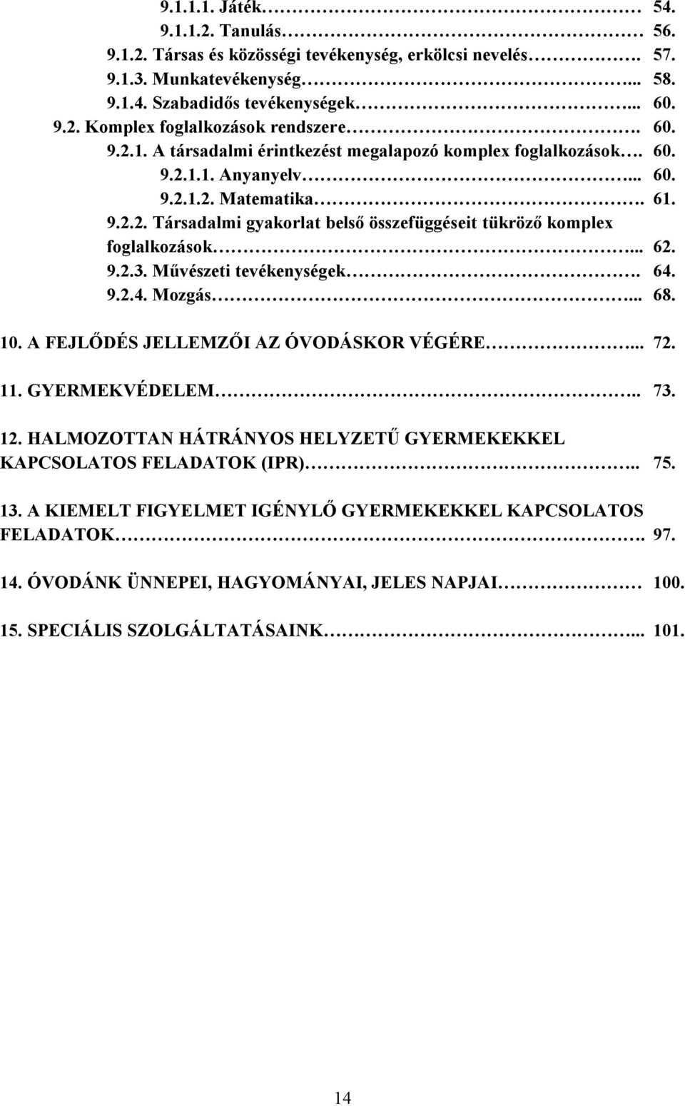 A FEJLŐDÉS JELLEMZŐI AZ ÓVODÁSKOR VÉGÉRE... 72. 11. GYERMEKVÉDELEM.. 73. 12. HALMOZOTTAN HÁTRÁNYOS HELYZETŰ GYERMEKEKKEL KAPCSOLATOS FELADATOK (IPR).. 75. 13.