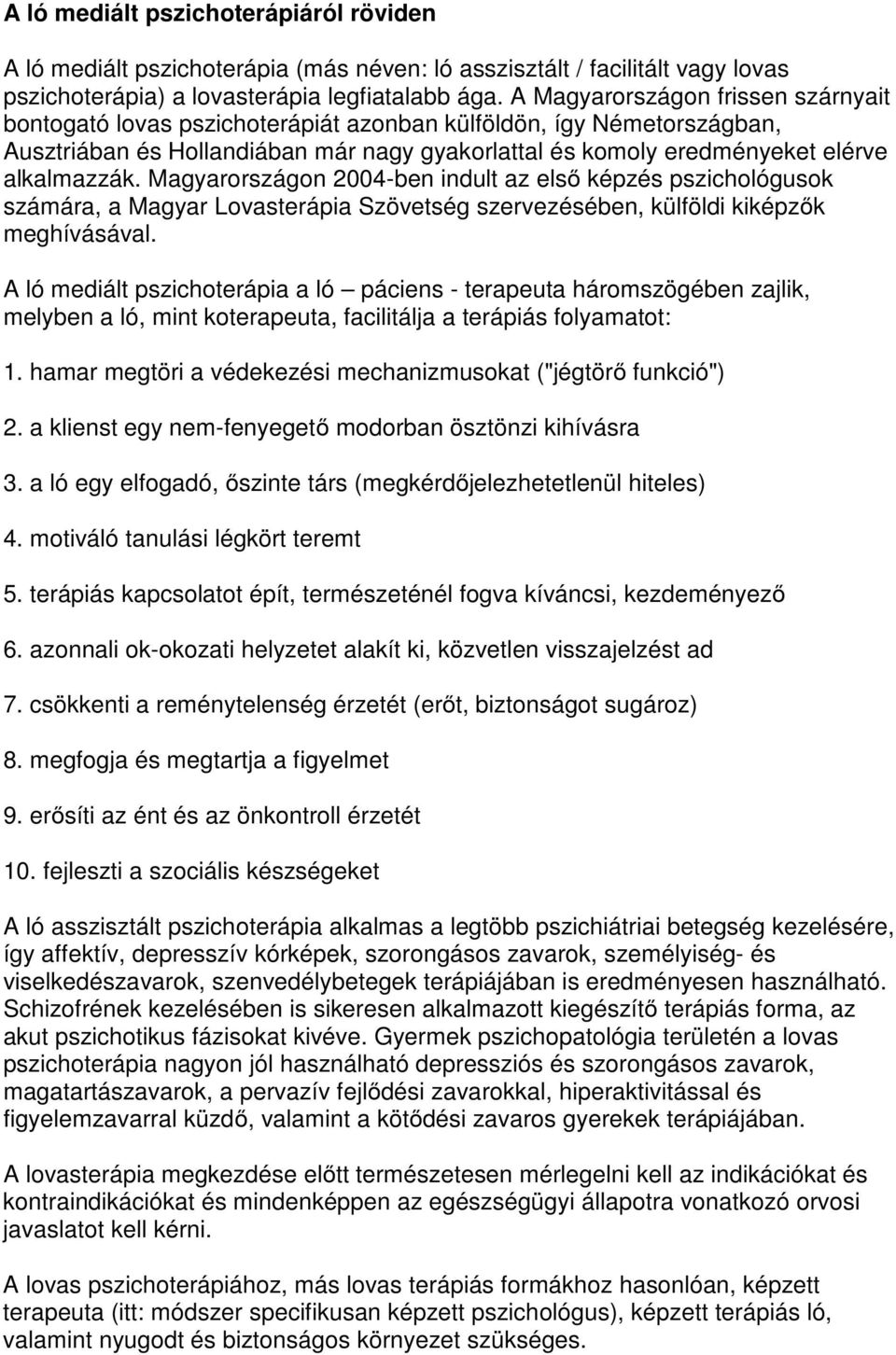 Magyarországon 2004-ben indult az első képzés pszichológusok számára, a Magyar Lovasterápia Szövetség szervezésében, külföldi kiképzők meghívásával.