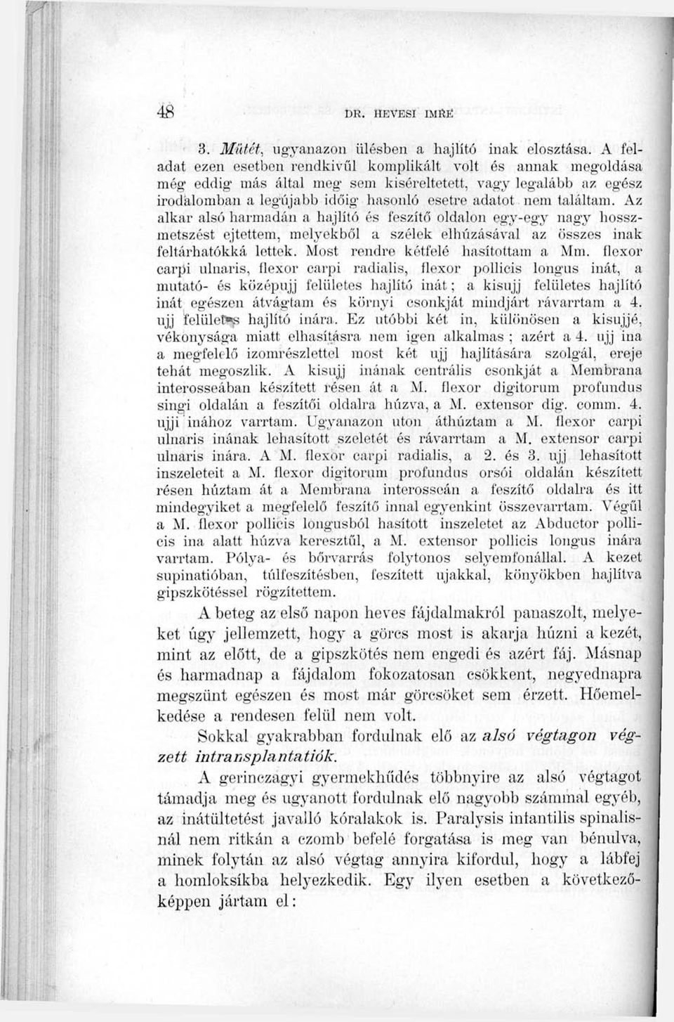 Az alkar alsó har'madán a hajlító és feszítő oldalon egy-egy nagy hosszmetszést ejtettem, melyekből a szélek elhúzásával az összes inak feltárhatókká lettek. Most rendre kétfelé hasítottam a Mm.