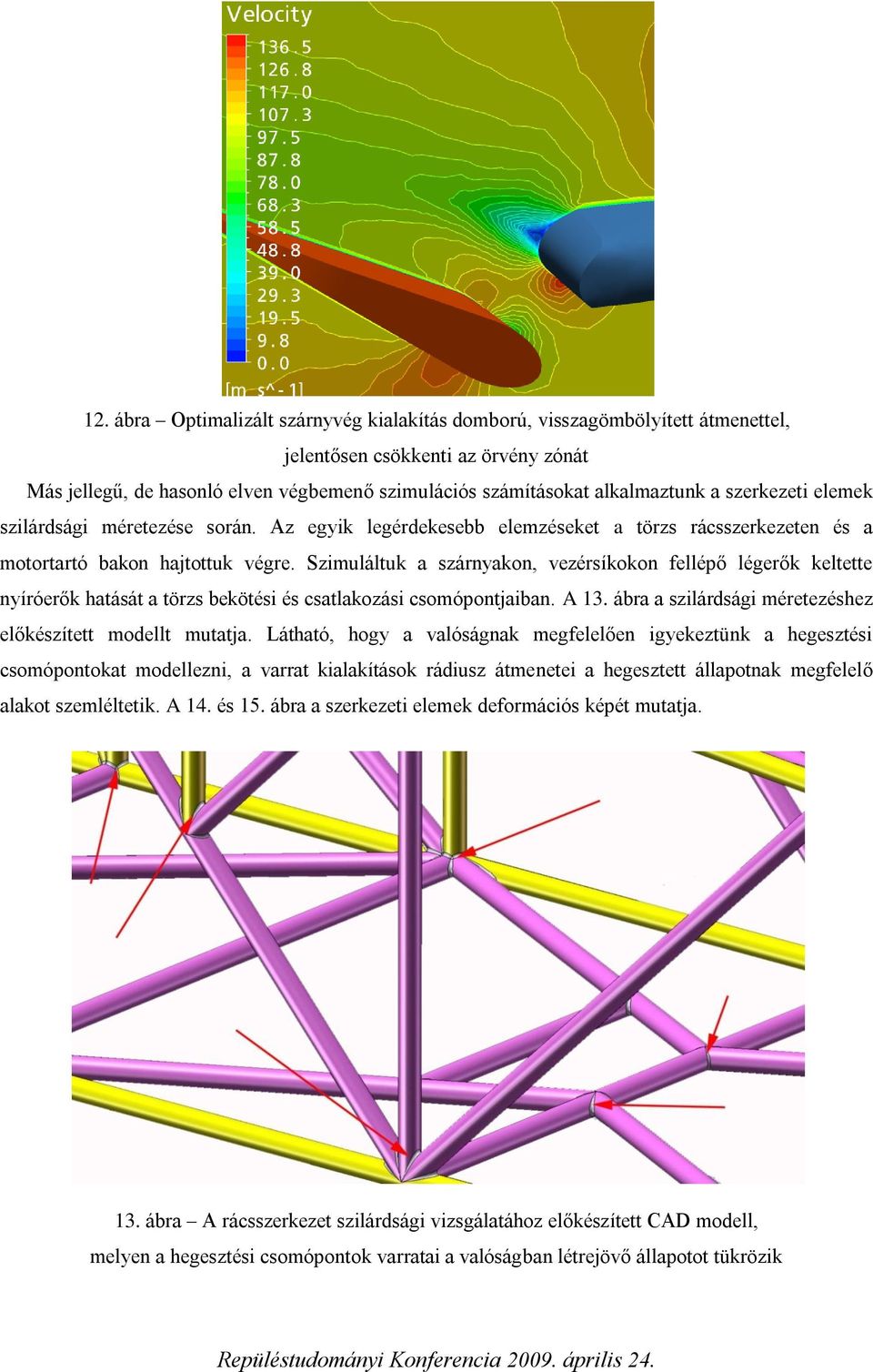 Szimuláltuk a szárnyakon, vezérsíkokon fellépő légerők keltette nyíróerők hatását a törzs bekötési és csatlakozási csomópontjaiban. A 13. ábra a szilárdsági méretezéshez előkészített modellt mutatja.