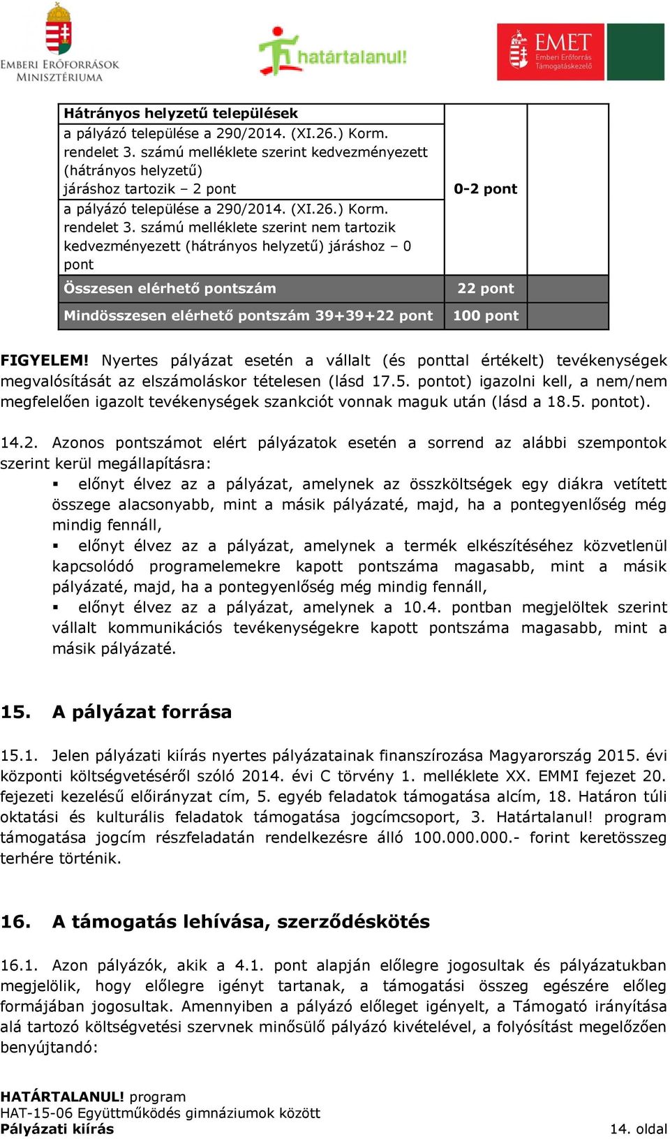 számú melléklete szerint nem tartozik kedvezményezett (hátrányos helyzetű) járáshoz 0 Összesen elérhető szám Mindösszesen elérhető szám 39+39+22 0-2 22 100 FIGYELEM!