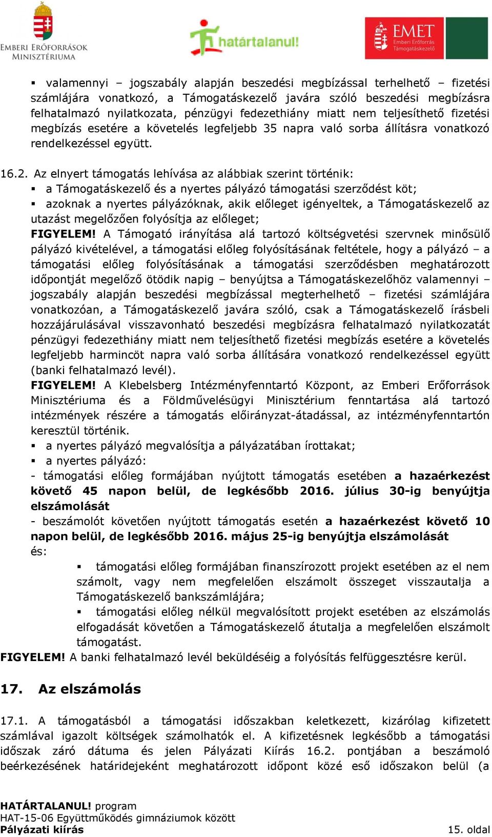 Az elnyert támogatás lehívása az alábbiak szerint történik: a Támogatáskezelő és a nyertes pályázó támogatási szerződést köt; azoknak a nyertes pályázóknak, akik előleget igényeltek, a