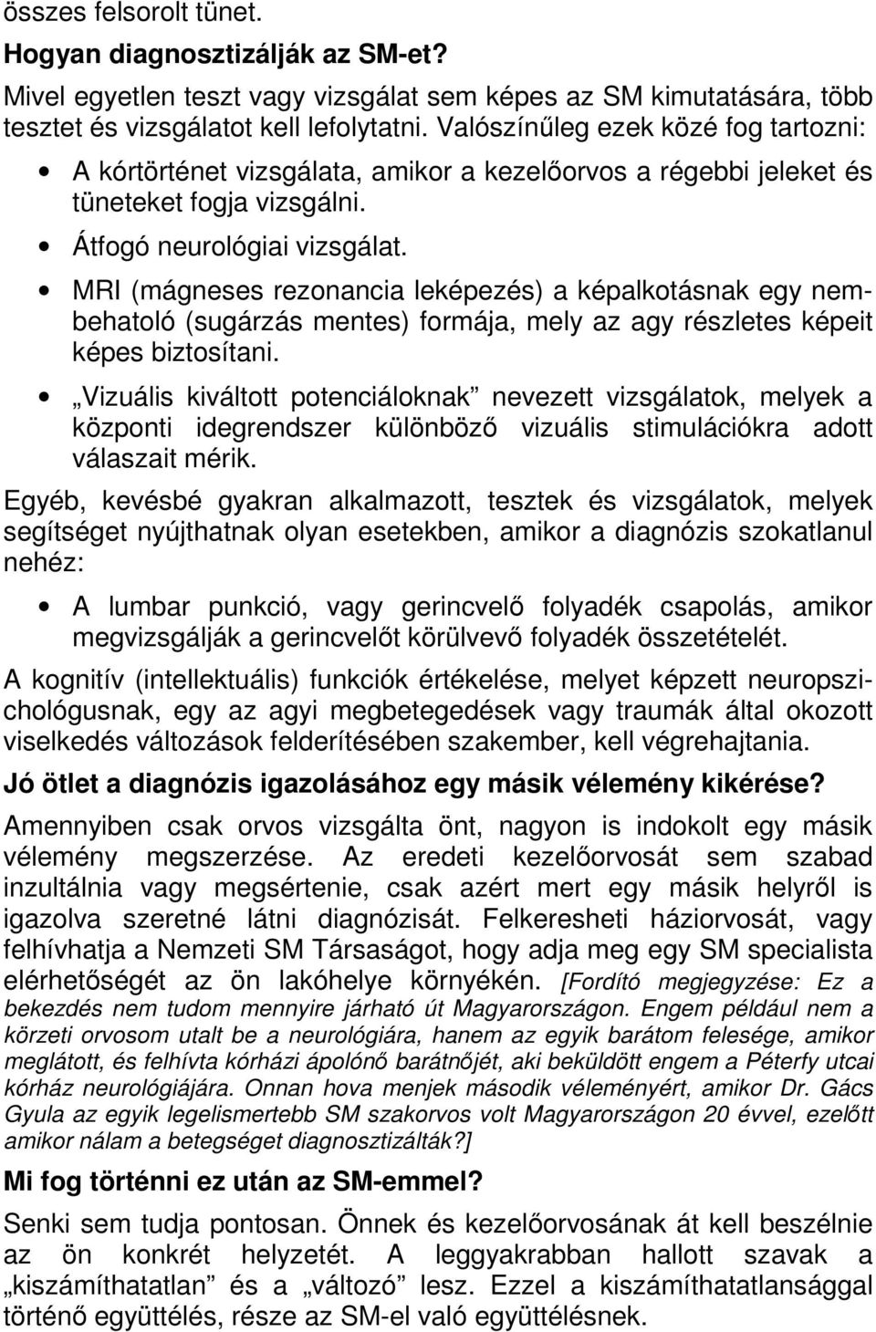 MRI (mágneses rezonancia leképezés) a képalkotásnak egy nembehatoló (sugárzás mentes) formája, mely az agy részletes képeit képes biztosítani.