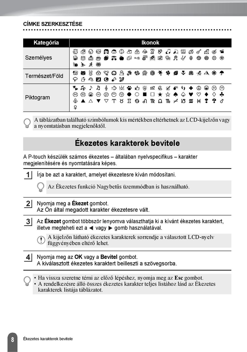 Ékezetes karakterek bevitele Írja be azt a karaktert, amelyet ékezetesre kíván módosítani. Az Ékezetes funkció Nagybetűs üzemmódban is használható. Nyomja meg a Ékezet gombot.