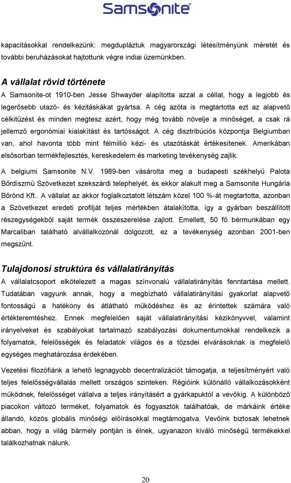 A cég azóta is megtartotta ezt az alapvető célkitűzést és minden megtesz azért, hogy még tovább növelje a minőséget, a csak rá jellemző ergonómiai kialakítást és tartósságot.