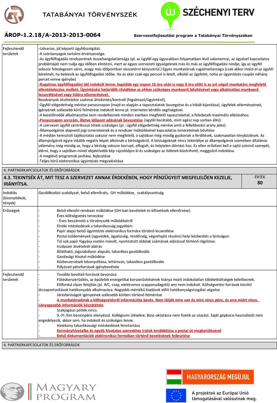 az ügyfél sokszor feleslegesen várni, avagy más időpontban visszatérni kényszerül.) Egyes munkatársak rugalmatlansága (csak akkor intézi el az ügyfél kérelmét, ha beleesik az ügyfélfogadási időbe.