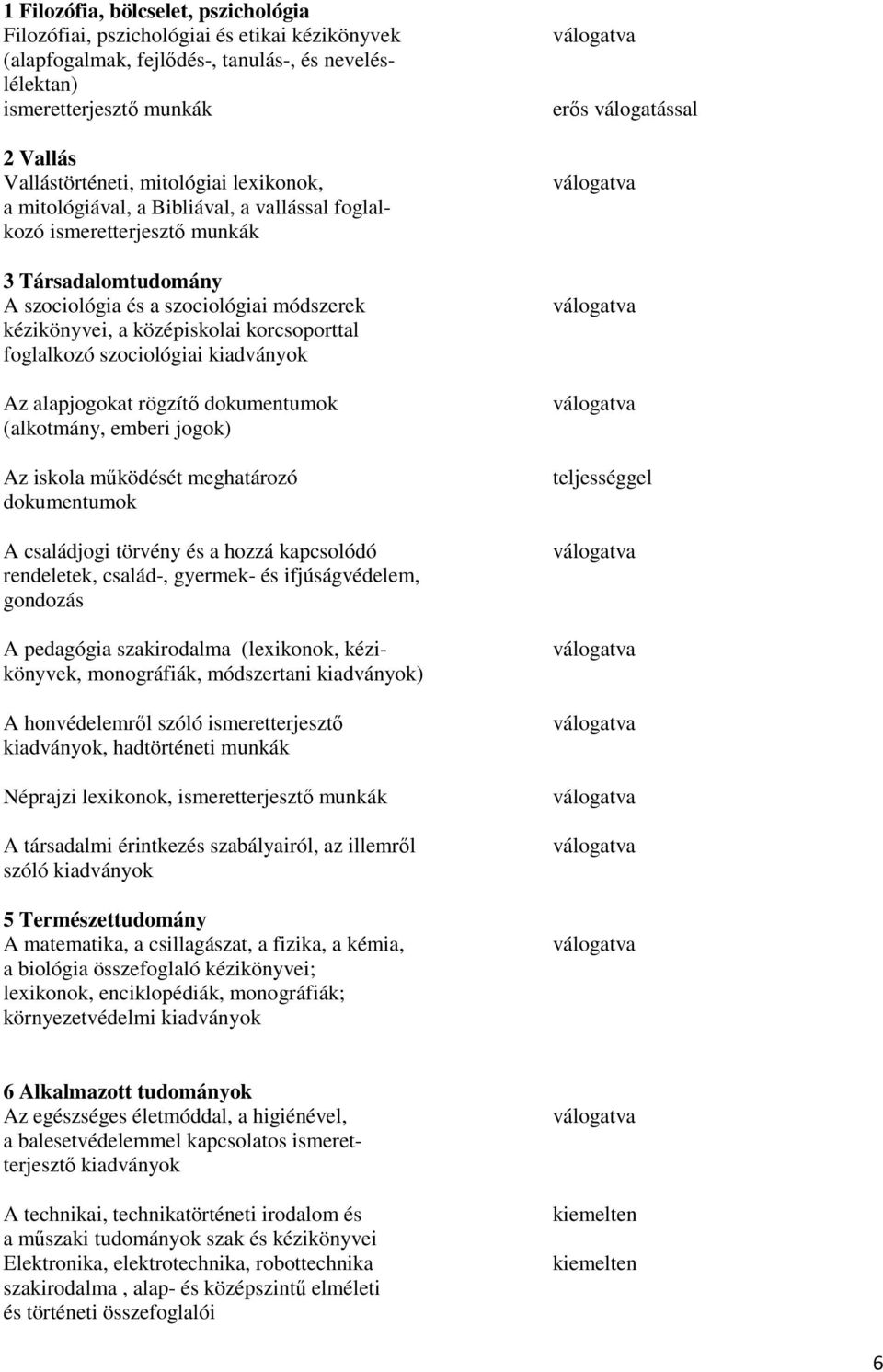 korcsoporttal foglalkozó szociológiai kiadványok Az alapjogokat rögzítő dokumentumok (alkotmány, emberi jogok) Az iskola működését meghatározó dokumentumok A családjogi törvény és a hozzá kapcsolódó