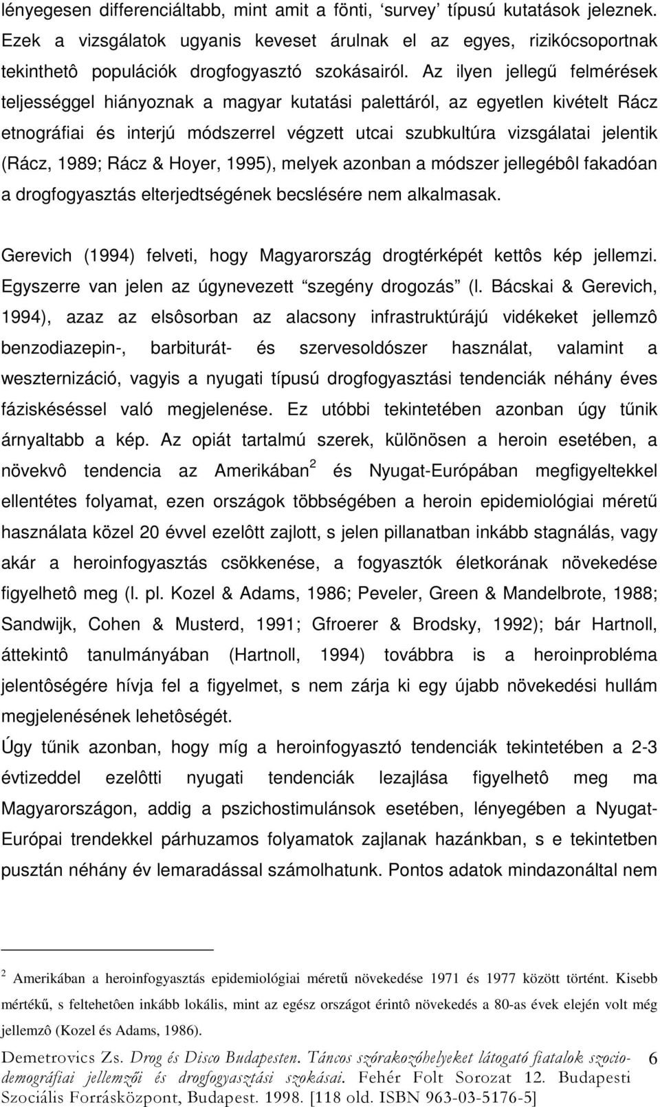 Az ilyen jelleg felmérések teljességgel hiányoznak a magyar kutatási palettáról, az egyetlen kivételt Rácz etnográfiai és interjú módszerrel végzett utcai szubkultúra vizsgálatai jelentik (Rácz,