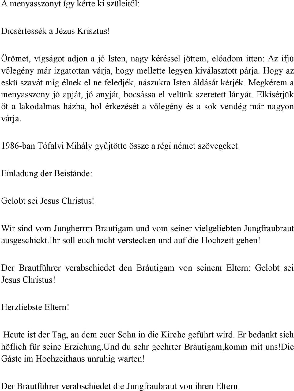 Hogy az eskü szavát míg élnek el ne feledjék, nászukra Isten áldását kérjék. Megkérem a menyasszony jó apját, jó anyját, bocsássa el velünk szeretett lányát.