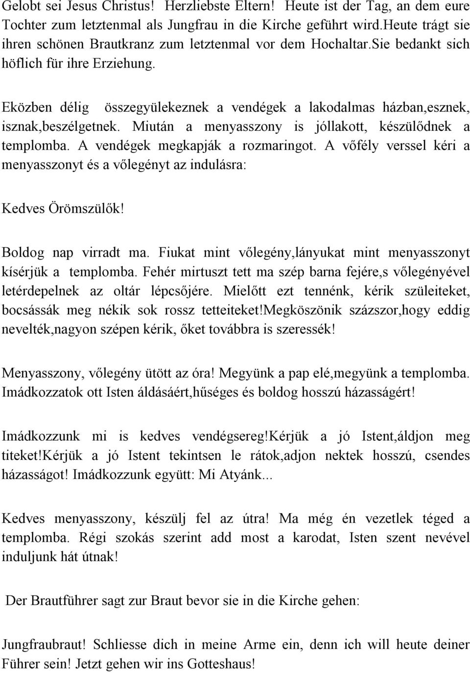 Eközben délig összegyülekeznek a vendégek a lakodalmas házban,esznek, isznak,beszélgetnek. Miután a menyasszony is jóllakott, készülődnek a templomba. A vendégek megkapják a rozmaringot.