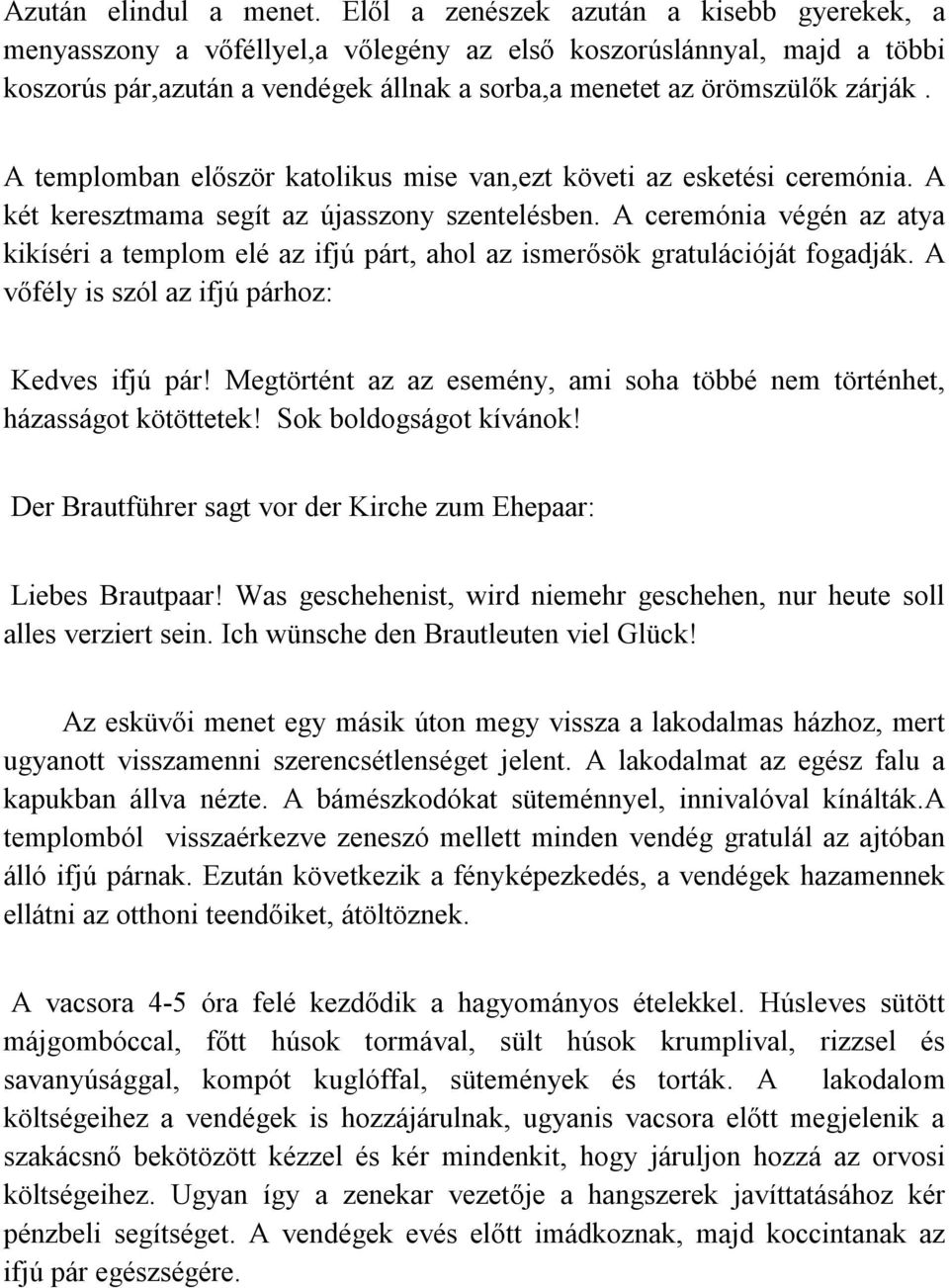 A templomban először katolikus mise van,ezt követi az esketési ceremónia. A két keresztmama segít az újasszony szentelésben.