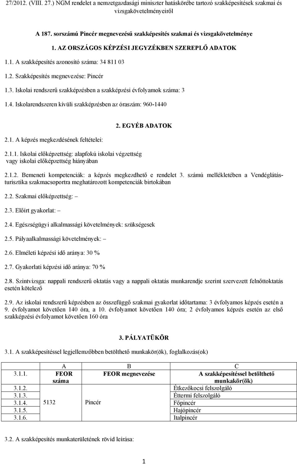 1.1. Iskolai előképzettség: alapfokú iskolai végzettség vagy iskolai előképzettség hiányában 2. EGYÉB ADATOK 2.1.2. Bemeneti kompetenciák: a képzés megkezdhető e rendelet 3.