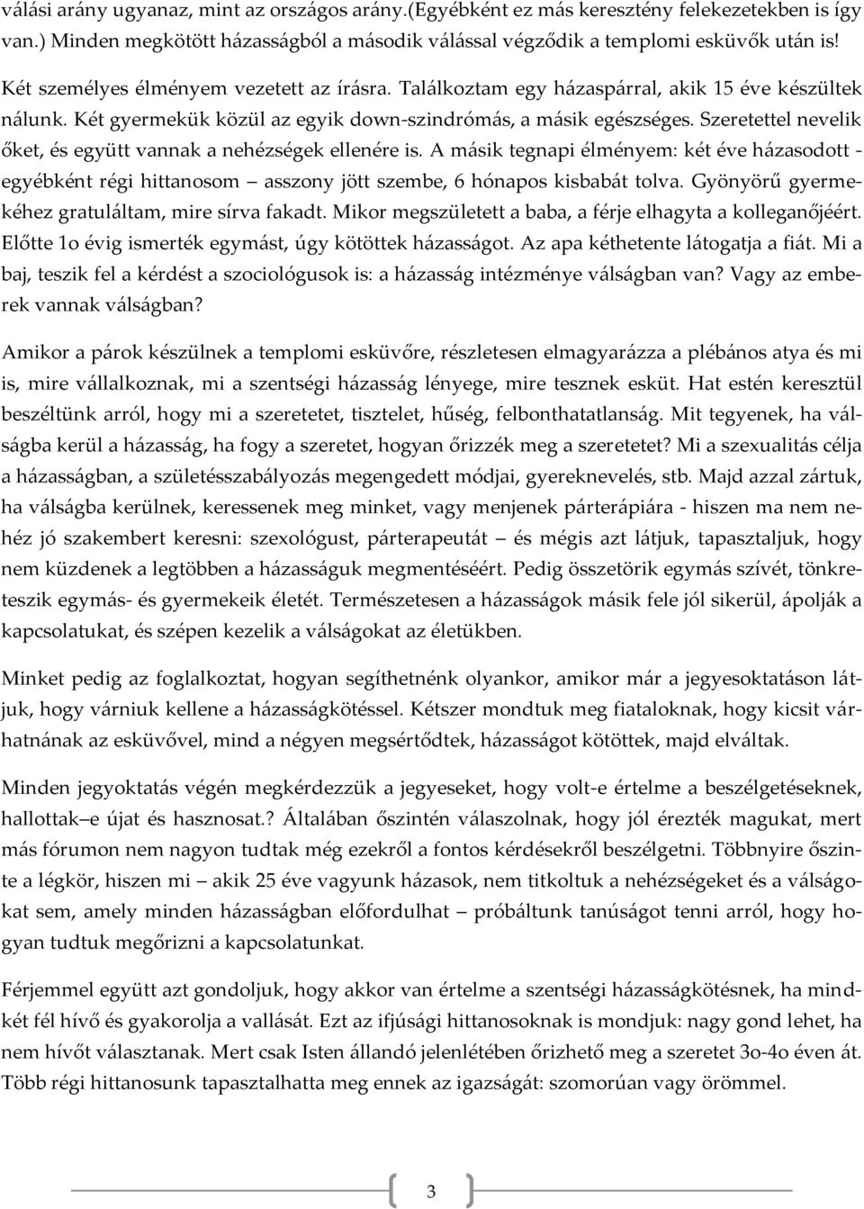 Szeretettel nevelik őket, és együtt vannak a nehézségek ellenére is. A másik tegnapi élményem: két éve házasodott - egyébként régi hittanosom asszony jött szembe, 6 hónapos kisbabát tolva.