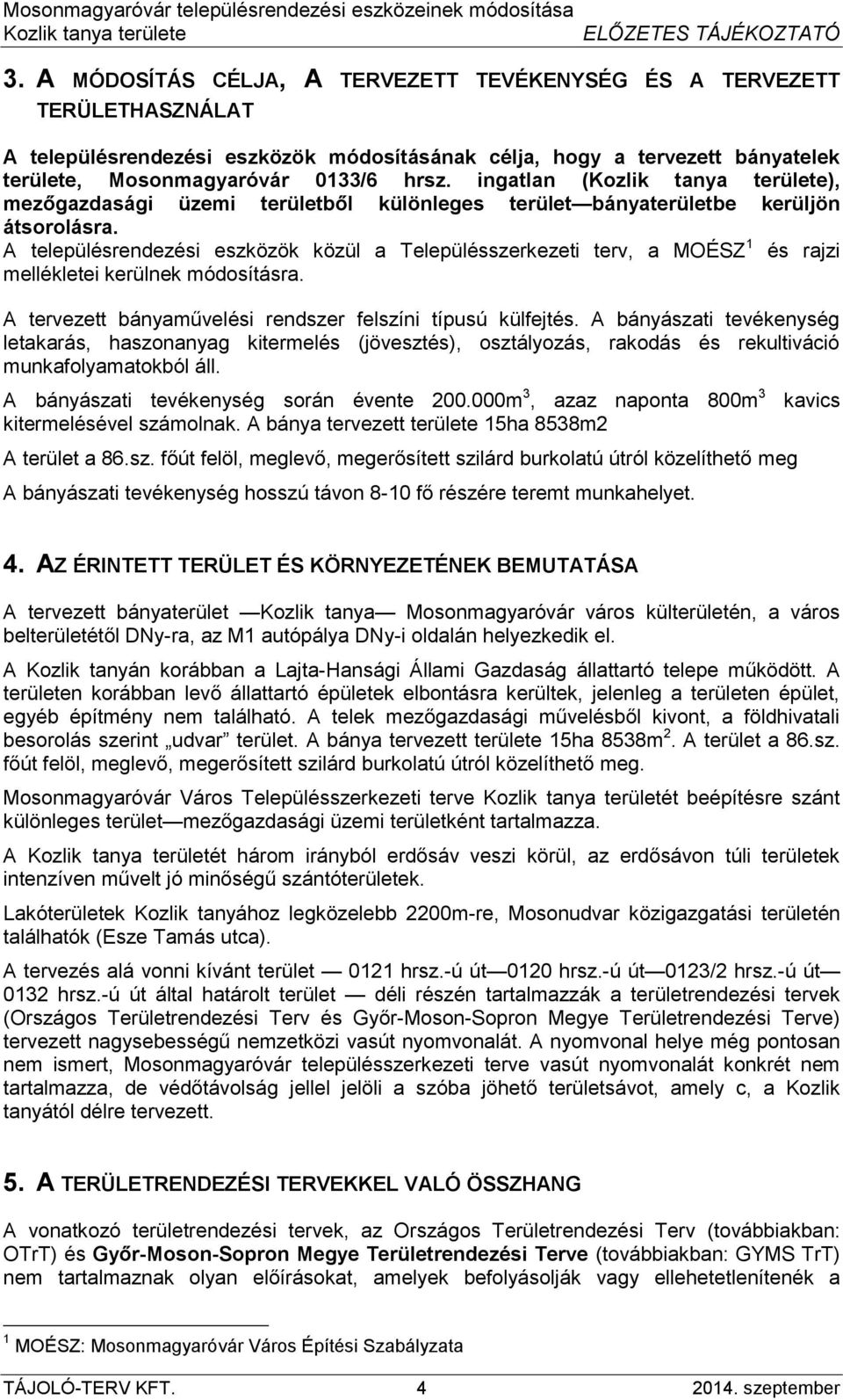 A településrendezési eszközök közül a Településszerkezeti terv, a MOÉSZ 1 és rajzi mellékletei kerülnek módosításra. A tervezett bányaművelési rendszer felszíni típusú külfejtés.