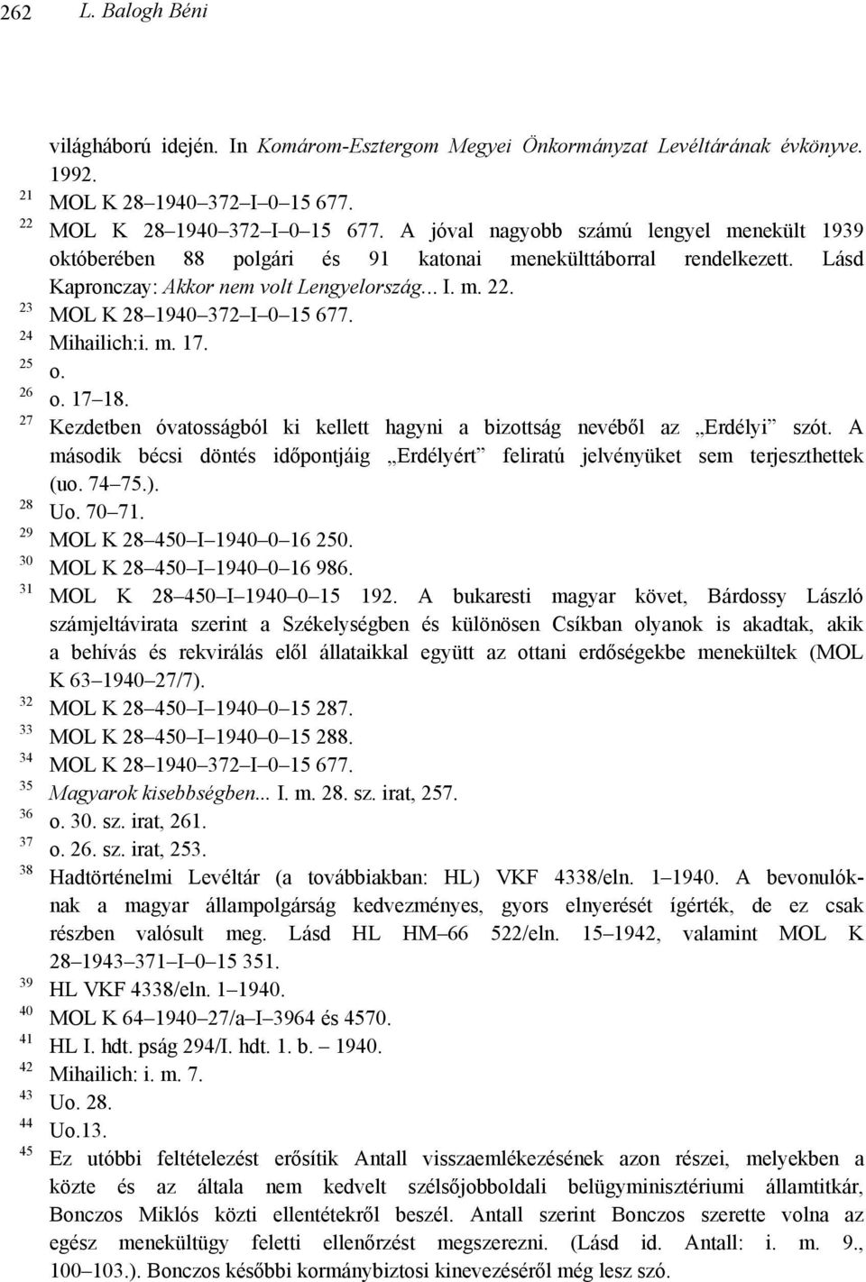 Lásd Kapronczay: Akkor nem volt Lengyelország... I. m. 22. MOL K 28 1940 372 I 0 15 677. Mihailich:i. m. 17. o. o. 17 18. Kezdetben óvatosságból ki kellett hagyni a bizottság nevéből az Erdélyi szót.