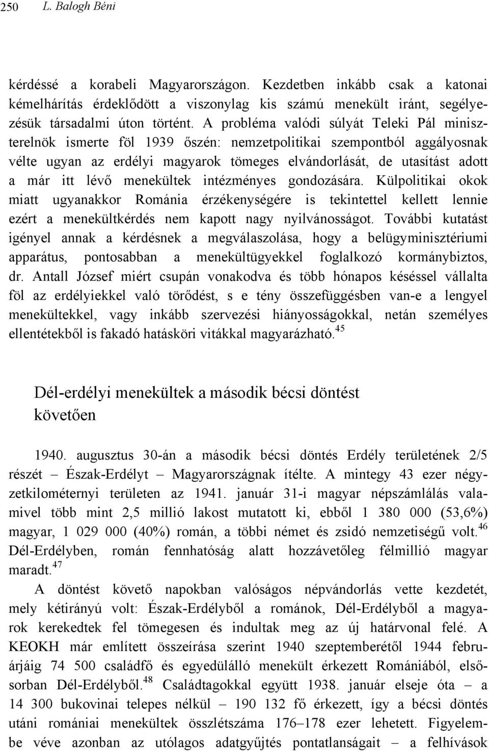 lévő menekültek intézményes gondozására. Külpolitikai okok miatt ugyanakkor Románia érzékenységére is tekintettel kellett lennie ezért a menekültkérdés nem kapott nagy nyilvánosságot.