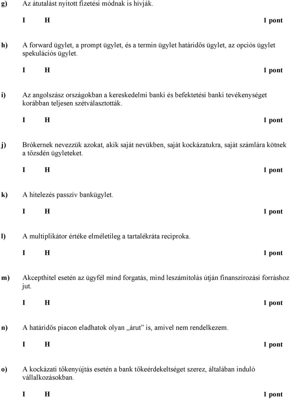 j) rókernek nevezzük azokat, akik saját nevükben, saját kockázatukra, saját számlára kötnek a tőzsdén ügyleteket. k) hitelezés passzív bankügylet.