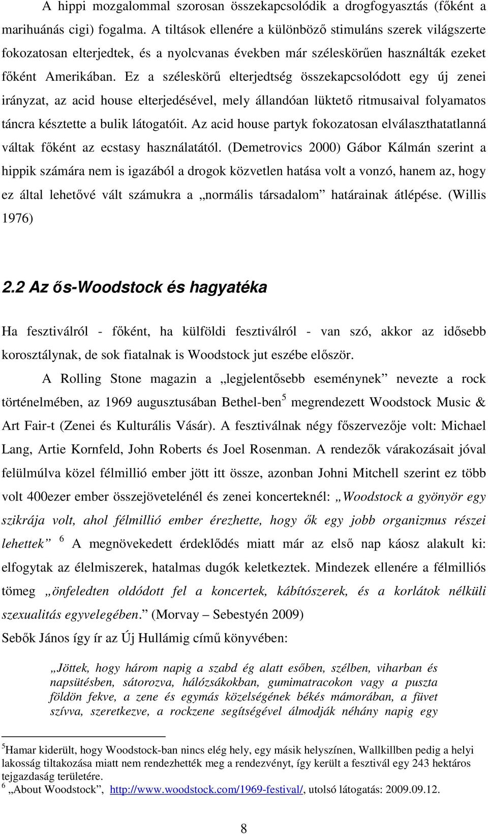 Ez a széleskörű elterjedtség összekapcsolódott egy új zenei irányzat, az acid house elterjedésével, mely állandóan lüktető ritmusaival folyamatos táncra késztette a bulik látogatóit.