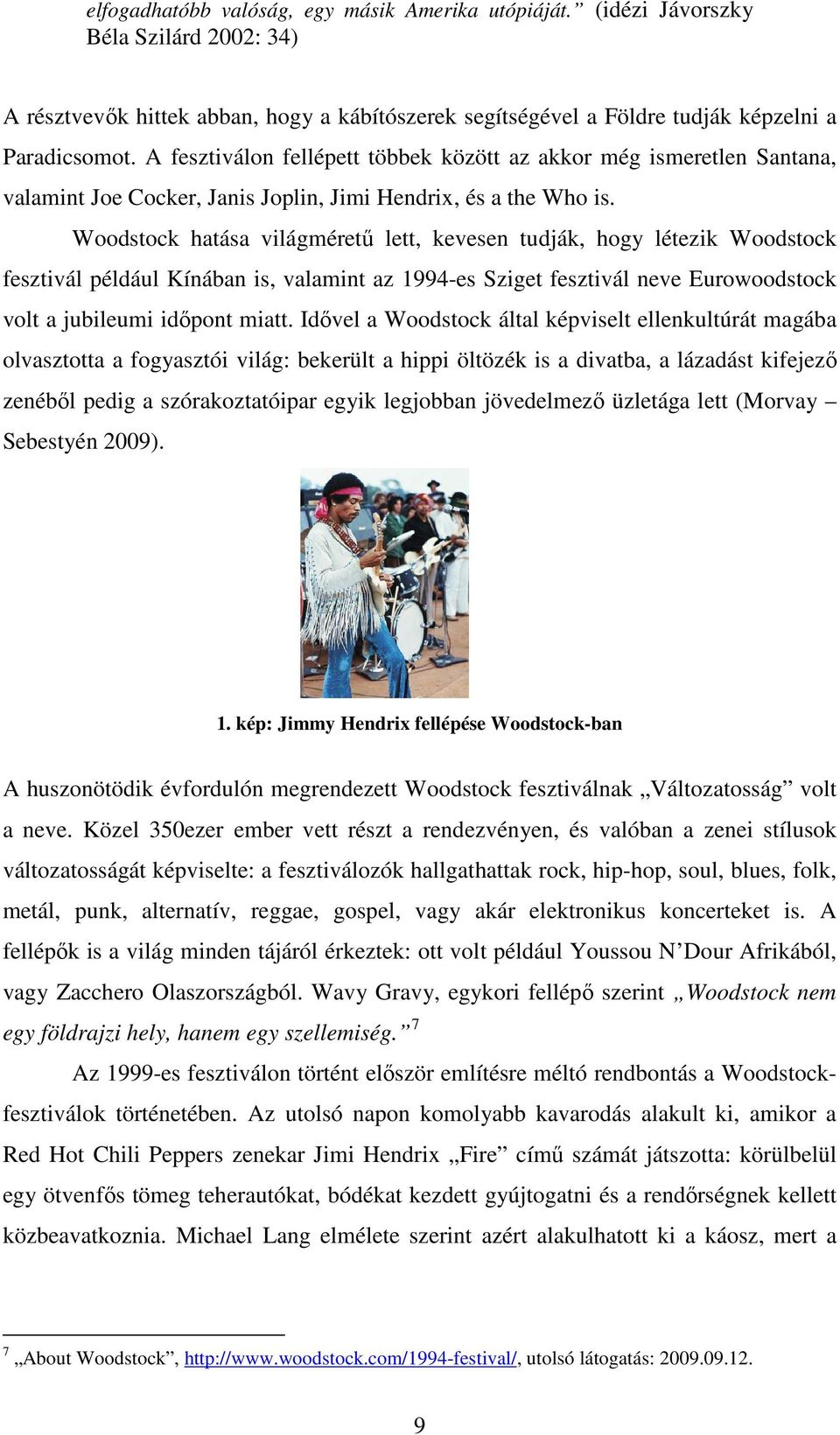 Woodstock hatása világméretű lett, kevesen tudják, hogy létezik Woodstock fesztivál például Kínában is, valamint az 1994-es Sziget fesztivál neve Eurowoodstock volt a jubileumi időpont miatt.