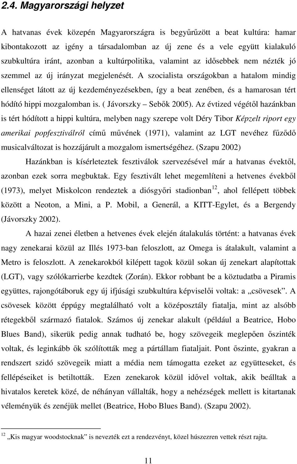 A szocialista országokban a hatalom mindig ellenséget látott az új kezdeményezésekben, így a beat zenében, és a hamarosan tért hódító hippi mozgalomban is. ( Jávorszky Sebők 2005).